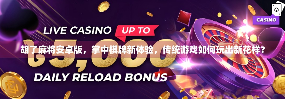 胡了麻将安卓版，掌中棋牌新体验，传统游戏如何玩出新花样？