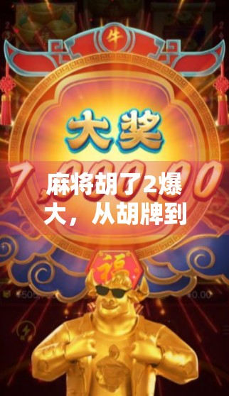 麻将胡了2爆大，从胡牌到爆大，一场全民娱乐背后的财富密码与人性博弈