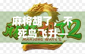 麻将胡了，不死鸟飞升—一场关于运气、策略与人生隐喻的博弈