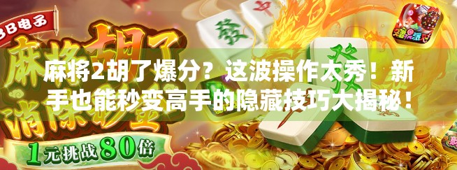 麻将2胡了爆分？这波操作太秀！新手也能秒变高手的隐藏技巧大揭秘！