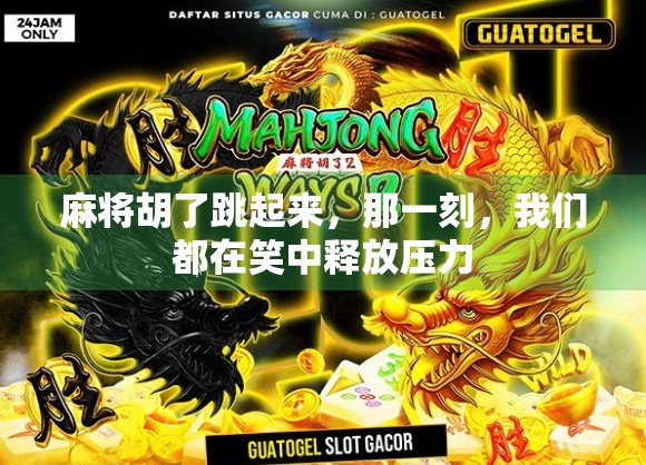 麻将胡了跳起来，那一刻，我们都在笑中释放压力