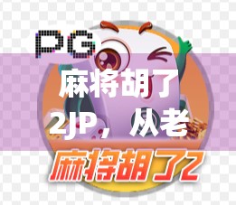 麻将胡了2JP，从老玩家到新爆款，这游戏凭什么让全网炸锅？