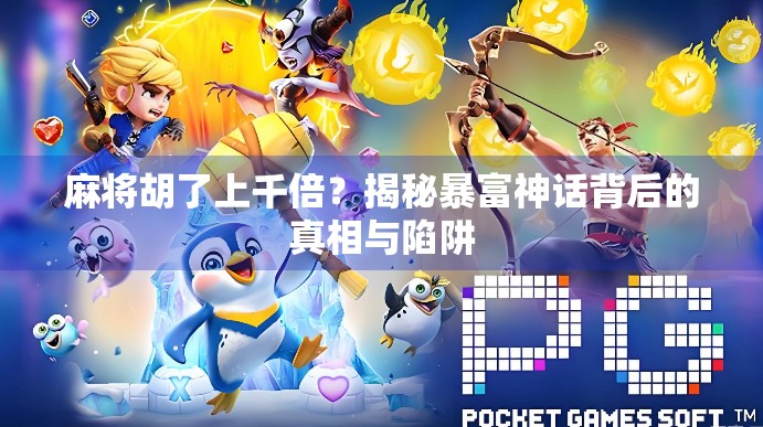 麻将胡了上千倍？揭秘暴富神话背后的真相与陷阱