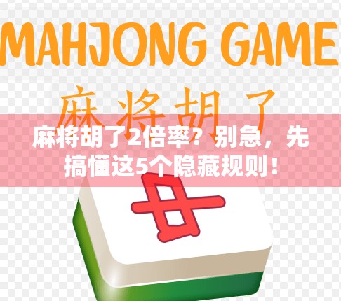 麻将胡了2倍率？别急，先搞懂这5个隐藏规则！