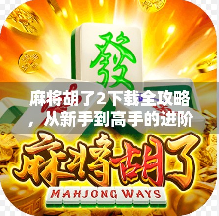麻将胡了2下载全攻略，从新手到高手的进阶之路，教你玩转这款国民级手游！