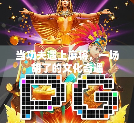当功夫遇上麻将，一场胡了的文化奇遇