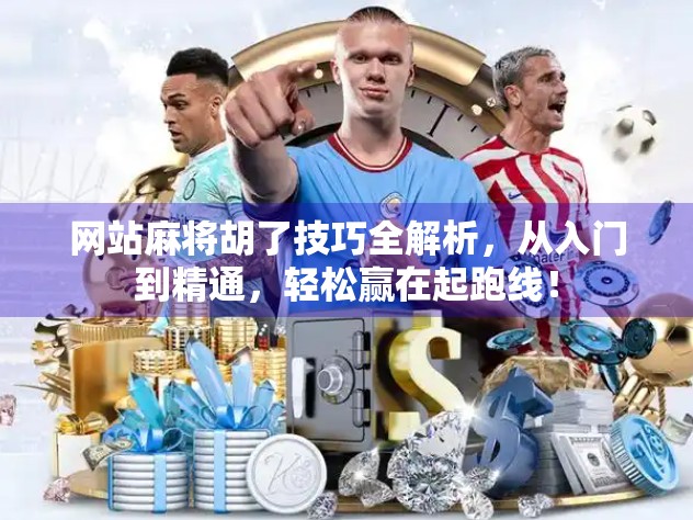 网站麻将胡了技巧全解析，从入门到精通，轻松赢在起跑线！