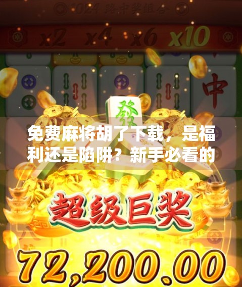 免费麻将胡了下载，是福利还是陷阱？新手必看的避坑指南！