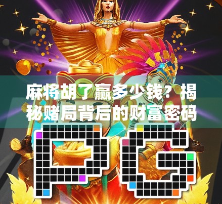 麻将胡了赢多少钱？揭秘赌局背后的财富密码与风险陷阱