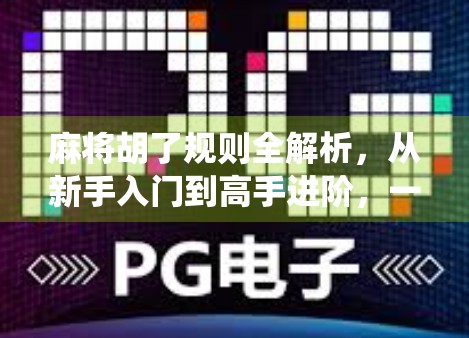 麻将胡了规则全解析，从新手入门到高手进阶，一文看懂中国最上头的传统游戏！