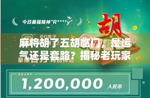 麻将胡了五胡临门，是运气还是套路？揭秘老玩家的临门一脚秘诀！