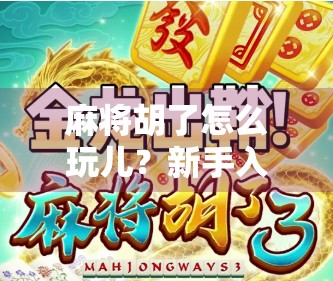 麻将胡了怎么玩儿？新手入门指南，教你从听牌到自摸的完整攻略！