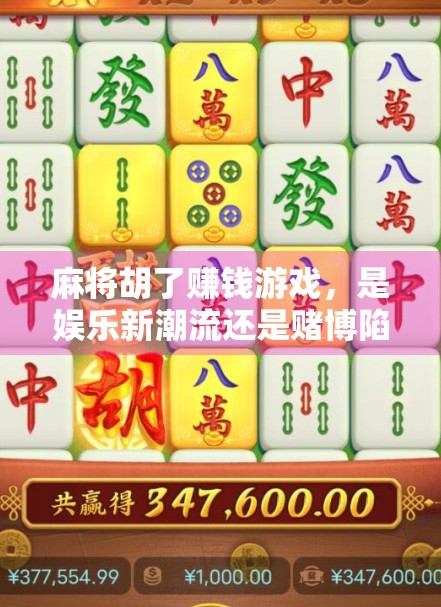 麻将胡了赚钱游戏，是娱乐新潮流还是赌博陷阱？