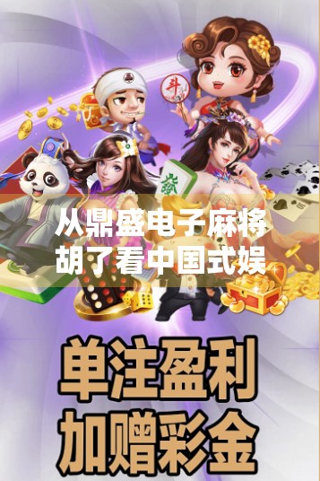从鼎盛电子麻将胡了看中国式娱乐的崛起与文化符号的嬗变
