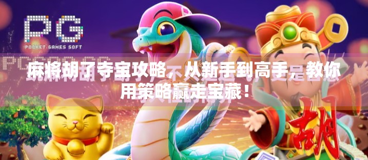 麻将胡了夺宝攻略，从新手到高手，教你用策略赢走宝藏！