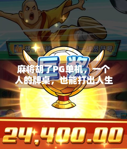 麻将胡了PG单机，一个人的牌桌，也能打出人生百味