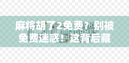 麻将胡了2免费？别被免费迷惑！这背后藏着的坑你踩过吗？