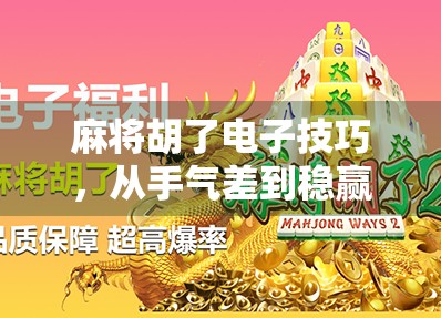 麻将胡了电子技巧，从手气差到稳赢局，这些隐藏玩法你必须知道！