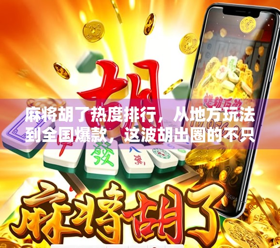 麻将胡了热度排行，从地方玩法到全国爆款，这波胡出圈的不只是牌技！