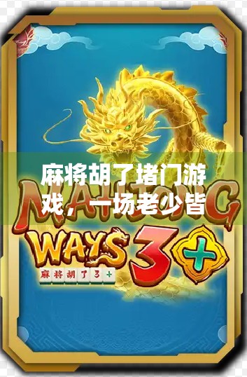 麻将胡了堵门游戏，一场老少皆宜的社交狂欢，藏着中国人的牌桌智慧