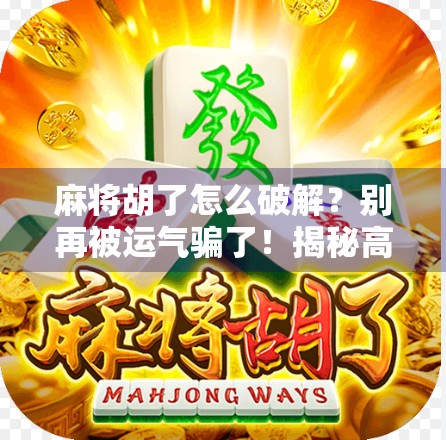 麻将胡了怎么破解？别再被运气骗了！揭秘高手背后的底层逻辑！