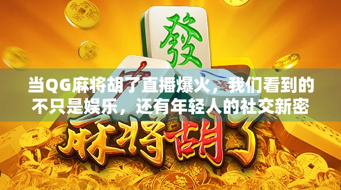 当QG麻将胡了直播爆火，我们看到的不只是娱乐，还有年轻人的社交新密码！