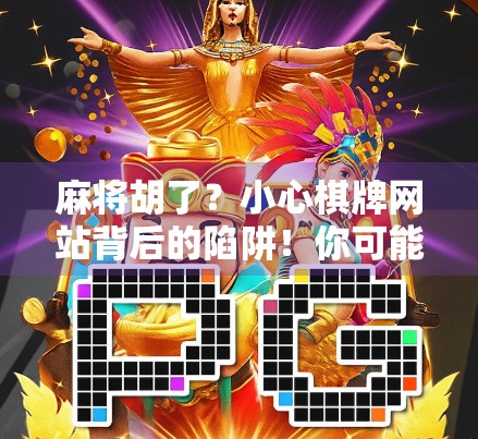 麻将胡了？小心棋牌网站背后的陷阱！你可能正在被套路！