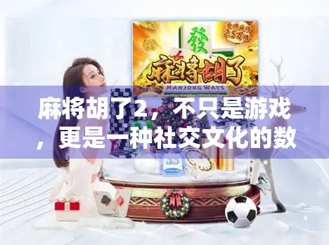 麻将胡了2，不只是游戏，更是一种社交文化的数字传承