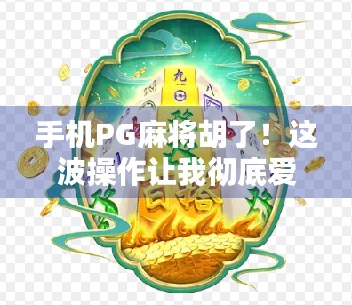 手机PG麻将胡了！这波操作让我彻底爱上了指尖上的国粹！