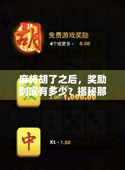 麻将胡了之后，奖励到底有多少？揭秘那些你不知道的胡牌福利！