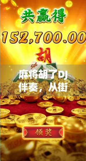 麻将胡了DJ伴奏，从街头巷尾到短视频爆款，这旋律如何征服年轻人的心？