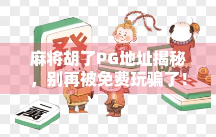 麻将胡了PG地址揭秘，别再被免费玩骗了！新手必看避坑指南！
