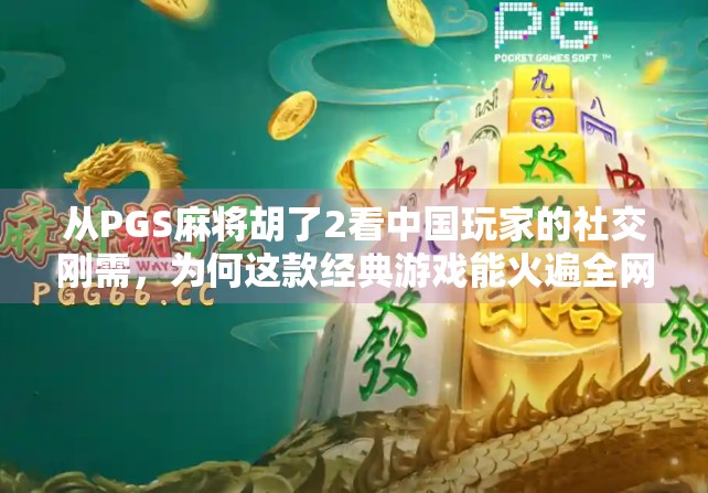 从PGS麻将胡了2看中国玩家的社交刚需，为何这款经典游戏能火遍全网？