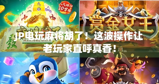 JP电玩麻将胡了！这波操作让老玩家直呼真香！