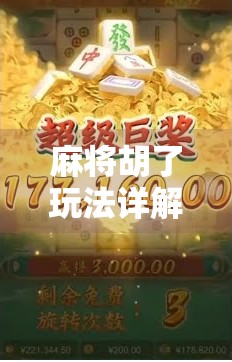 麻将胡了玩法详解，从零基础到高手，手把手教你轻松上手！