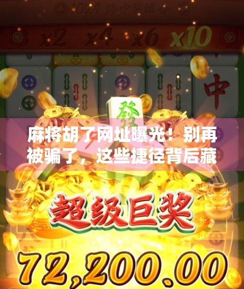 麻将胡了网址曝光!别再被骗了,这些捷径背后藏着大坑! 麻将胡了网址曝光!别再被骗了,这些捷径背后藏着大坑!