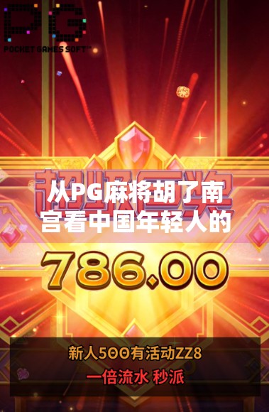 从PG麻将胡了南宫看中国年轻人的娱乐新潮流,社交+竞技+文化融合的沉浸式体验 从PG麻将胡了南宫看中国年轻人的娱乐新潮流,社交+竞技+文化融合的沉浸式体验