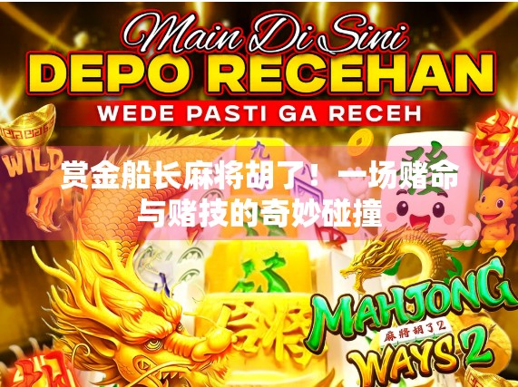 赏金船长麻将胡了!一场赌命与赌技的奇妙碰撞 赏金船长麻将胡了!一场赌命与赌技的奇妙碰撞