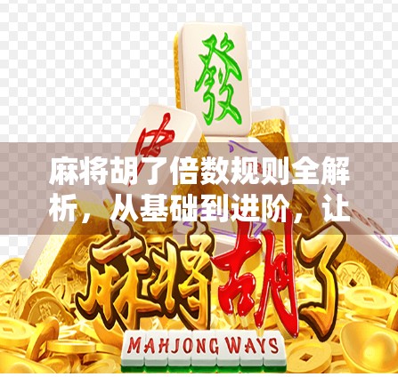 麻将胡了倍数规则全解析，从基础到进阶，让你赢麻不迷路！