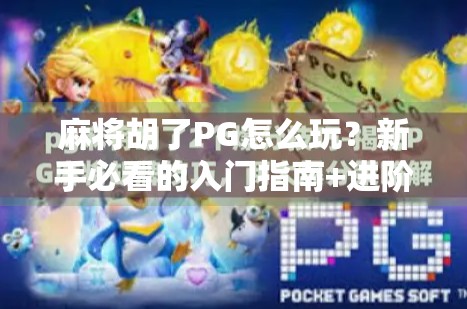 麻将胡了PG怎么玩？新手必看的入门指南+进阶技巧全解析！