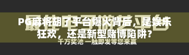 PG麻将胡了平台爆火背后，是娱乐狂欢，还是新型赌博陷阱？